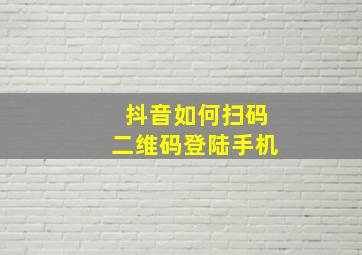 抖音如何扫码二维码登陆手机