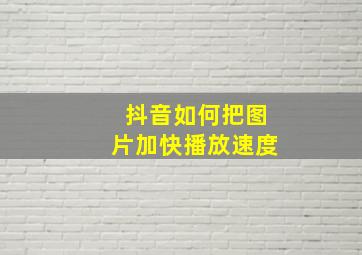 抖音如何把图片加快播放速度