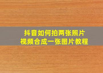 抖音如何拍两张照片视频合成一张图片教程