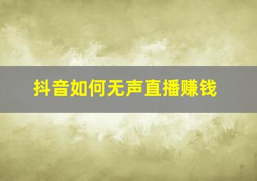 抖音如何无声直播赚钱