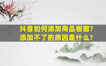 抖音如何添加商品橱窗?添加不了的原因是什么?