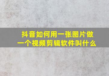 抖音如何用一张图片做一个视频剪辑软件叫什么