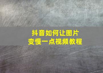 抖音如何让图片变慢一点视频教程