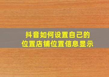 抖音如何设置自己的位置店铺位置信息显示