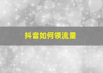 抖音如何领流量