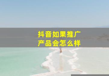 抖音如果推广产品会怎么样