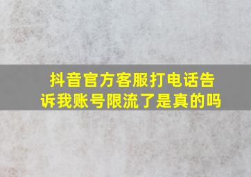 抖音官方客服打电话告诉我账号限流了是真的吗