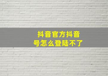 抖音官方抖音号怎么登陆不了