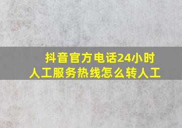 抖音官方电话24小时人工服务热线怎么转人工