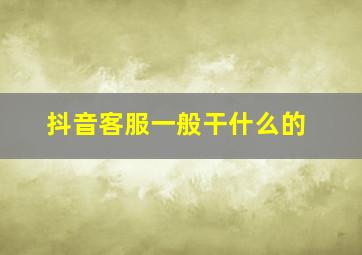 抖音客服一般干什么的