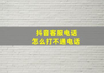 抖音客服电话怎么打不通电话