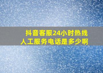 抖音客服24小时热线人工服务电话是多少啊