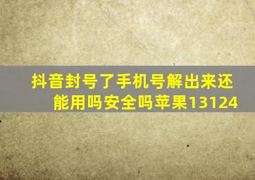 抖音封号了手机号解出来还能用吗安全吗苹果13124