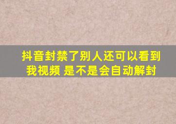 抖音封禁了别人还可以看到我视频 是不是会自动解封