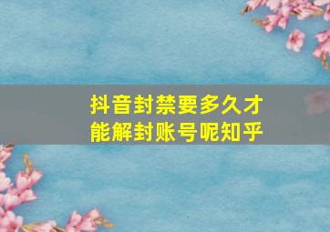 抖音封禁要多久才能解封账号呢知乎