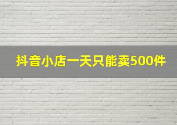 抖音小店一天只能卖500件