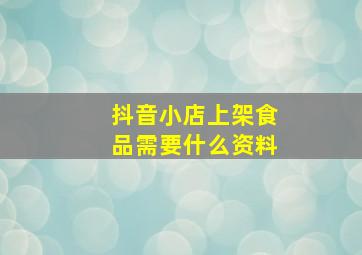 抖音小店上架食品需要什么资料