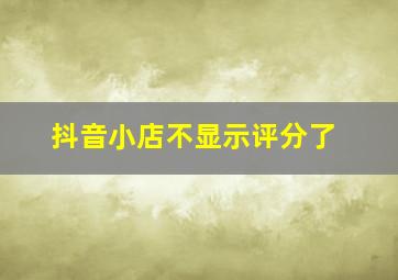 抖音小店不显示评分了