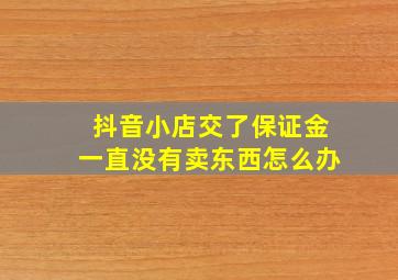 抖音小店交了保证金一直没有卖东西怎么办