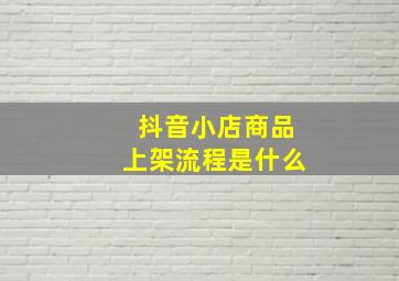 抖音小店商品上架流程是什么