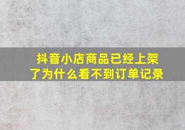 抖音小店商品已经上架了为什么看不到订单记录