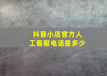 抖音小店官方人工客服电话是多少