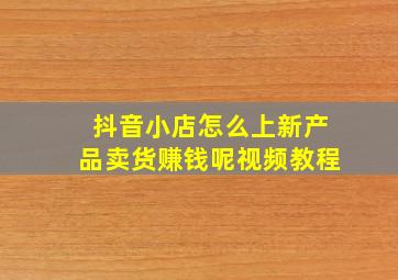 抖音小店怎么上新产品卖货赚钱呢视频教程