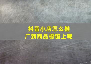 抖音小店怎么推广到商品橱窗上呢