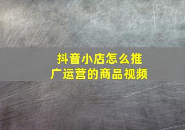 抖音小店怎么推广运营的商品视频