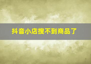 抖音小店搜不到商品了