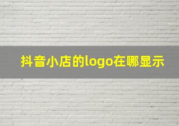 抖音小店的logo在哪显示