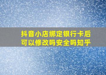 抖音小店绑定银行卡后可以修改吗安全吗知乎