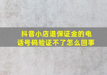 抖音小店退保证金的电话号码验证不了怎么回事