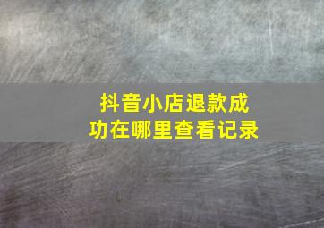 抖音小店退款成功在哪里查看记录