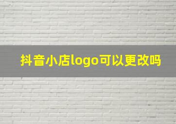 抖音小店logo可以更改吗