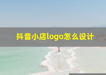 抖音小店logo怎么设计