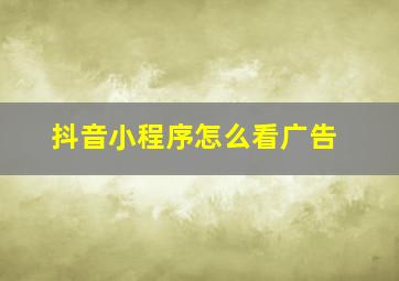 抖音小程序怎么看广告