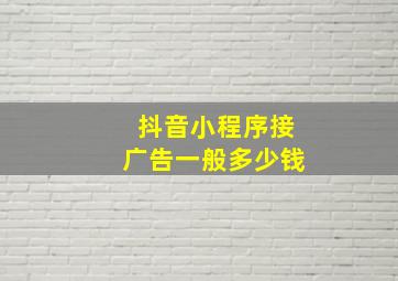 抖音小程序接广告一般多少钱