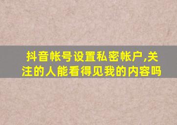 抖音帐号设置私密帐户,关注的人能看得见我的内容吗