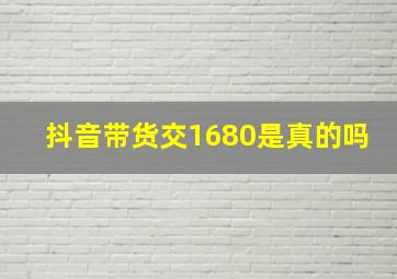 抖音带货交1680是真的吗