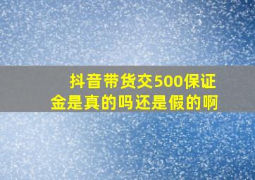 抖音带货交500保证金是真的吗还是假的啊