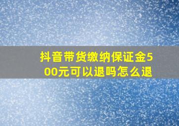 抖音带货缴纳保证金500元可以退吗怎么退