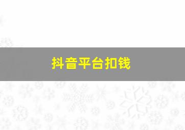 抖音平台扣钱