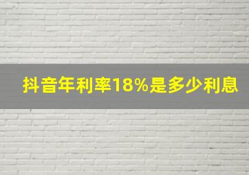 抖音年利率18%是多少利息