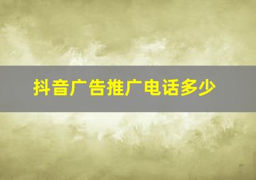 抖音广告推广电话多少