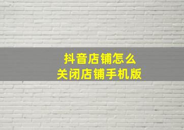 抖音店铺怎么关闭店铺手机版