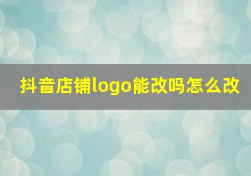 抖音店铺logo能改吗怎么改