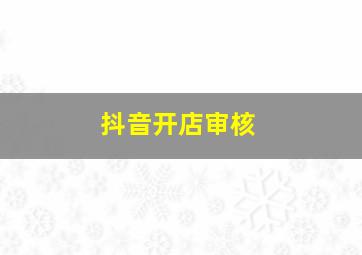 抖音开店审核