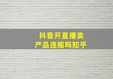 抖音开直播卖产品违规吗知乎