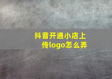 抖音开通小店上传logo怎么弄